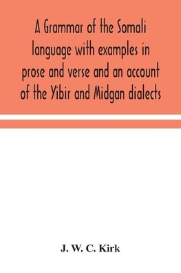 A grammar of the Somali language with examples in prose and verse and an account of the Yibir and Midgan dialects