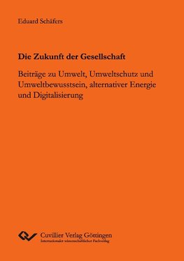 Die Zukunft der Gesellschaft. Beiträge zu Umwelt, Umweltschutz und Umweltbewusstsein, alternativer Energie und Digitalisierung