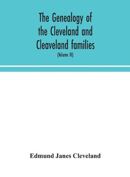 The genealogy of the Cleveland and Cleaveland families. An attempt to trace, in both the male and female lines, the posterity of Moses Cleveland who came from Ipswich, County Suffolk, England, about 1635 was of Woburn, Middlesex County Massachusetts; Of A