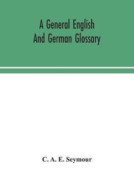 A general English and German glossary; or, Collection of words, phrases, names, customs, proverbs, which occur in the works of English and Scotch poets, from the time of Chaucer to the present century