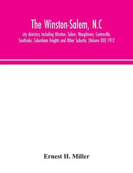 The Winston-Salem, N.C. city directory Including Winston, Salem, Waughtown, Centreville, Southside, Columbian Heights and Other Suburbs. (Volume XIII) 1912