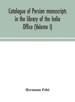 Catalogue of Persian manuscripts in the library of the India Office (Volume I)