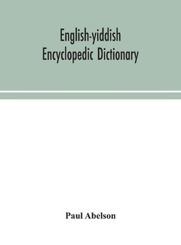 English-Yiddish encyclopedic dictionary; a complete lexicon and work of reference in all departments of knowledge. Prepared under the editorship of Paul Abelson