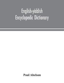 English-Yiddish encyclopedic dictionary; a complete lexicon and work of reference in all departments of knowledge. Prepared under the editorship of Paul Abelson