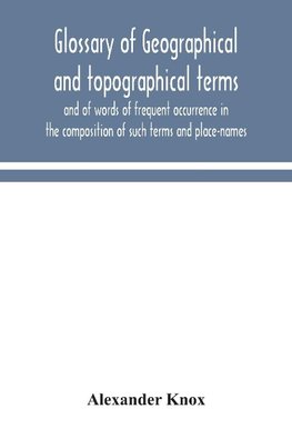 Glossary of geographical and topographical terms and of words of frequent occurrence in the composition of such terms and place-names