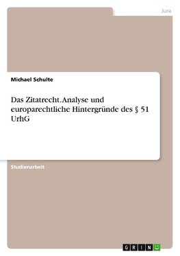 Das Zitatrecht. Analyse und europarechtliche Hintergründe des § 51 UrhG