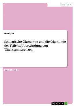 Solidarische Ökonomie und die Ökonomie des Teilens. Überwindung von Wachstumsgrenzen