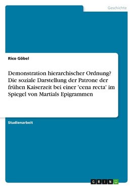 Demonstration hierarchischer Ordnung? Die soziale Darstellung der Patrone der frühen Kaiserzeit bei einer 'cena recta' im Spiegel von Martials Epigrammen