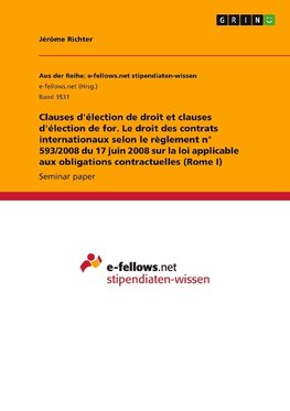 Clauses d'élection de droit et clauses d'élection de for. Le droit des contrats internationaux selon le règlement n° 593/2008 du 17 juin 2008 sur la loi applicable aux obligations contractuelles (Rome I)