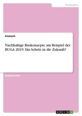 Nachhaltige Baukonzepte am Beispiel der BUGA 2019. Ein Schritt in die Zukunft?