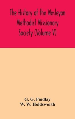 The history of the Wesleyan Methodist Missionary Society (Volume V)