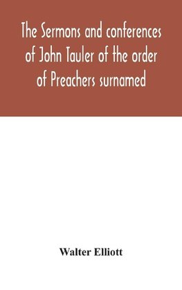 The sermons and conferences of John Tauler of the order of Preachers surnamed "The Illuminated Doctor"; being his spiritual doctrine