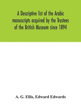 A descriptive list of the Arabic manuscripts acquired by the Trustees of the British Museum since 1894