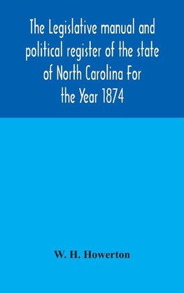 The Legislative manual and political register of the state of North Carolina For the Year 1874