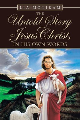 The Untold Story of Jesus Christ, in His Own Words