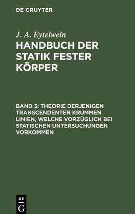 Handbuch der Statik fester Körper, Band 3, Theorie derjenigen transcendenten krummen Linien, welche vorzüglich bei statischen Untersuchungen vorkommen