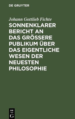 Sonnenklarer Bericht an das größere Publikum über das eigentliche Wesen der neuesten Philosophie