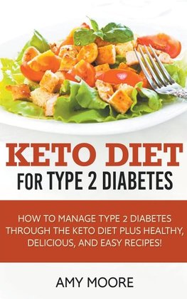 Keto Diet for Type 2 Diabetes,How to Manage Type 2 Diabetes Through the Keto Diet Plus Healthy,Delicious, and Easy Recipes!