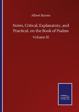 Notes, Critical, Explanatory, and Practical, on the Book of Psalms