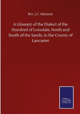 A Glossary of the Dialect of the Hundred of Lonsdale, North and South of the Sands, in the County of Lancaster