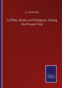 La Plata, Brazil, and Paraguay, during the Present War