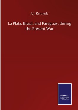 La Plata, Brazil, and Paraguay, during the Present War