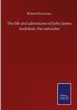 The life and adventures of John James Audubon, the naturalist