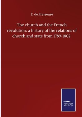 The church and the French revolution: a history of the relations of church and state from 1789-1802