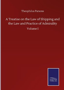 A Treatise on the Law of Shipping and the Law and Practice of Admirality