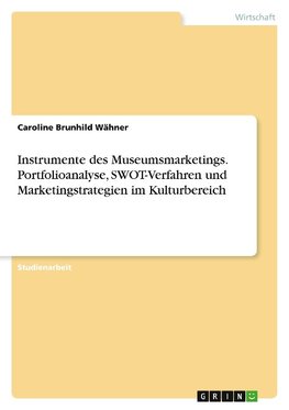 Instrumente des Museumsmarketings. Portfolioanalyse, SWOT-Verfahren und Marketingstrategien im Kulturbereich