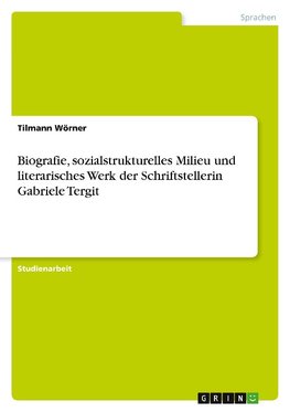 Biografie, sozialstrukturelles Milieu und literarisches Werk der Schriftstellerin Gabriele Tergit