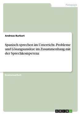 Spanisch sprechen im Unterricht. Probleme und Lösungsansätze im Zusammenhang mit der Sprechkompetenz