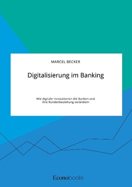 Digitalisierung im Banking. Wie digitale Innovationen die Banken und ihre Kundenbeziehung verändern