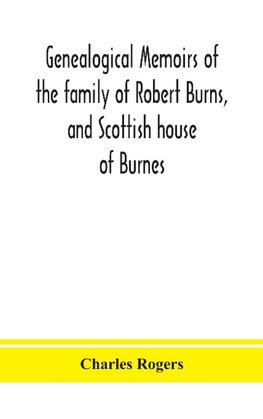 Genealogical memoirs of the family of Robert Burns, and Scottish house of Burnes