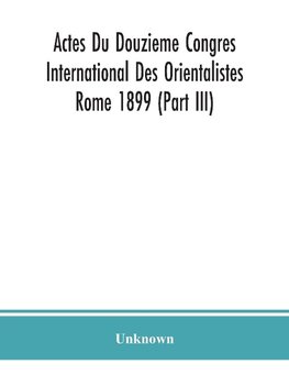 Actes Du Douzieme Congres International Des Orientalistes; Rome 1899 (Part III)