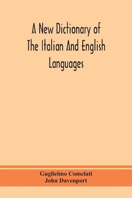 A new dictionary of the Italian and English languages, based upon that of Baretti, and containing, among other additions and improvements, numerous neologisms relating to the arts and Sciences; A Variety of the most approved Idiomatic and Popular Phrases;