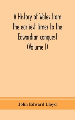 A history of Wales from the earliest times to the Edwardian conquest (Volume I)