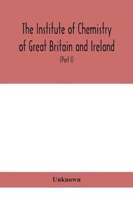 The Institute of Chemistry of Great Britain and Ireland; Founded Incorporated by Royal Charter 1885. Journal and Proceedings 1921 (Part I)