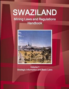 Swaziland Mining Laws and Regulations Handbook Volume 1 Strategic Information and Basic Laws