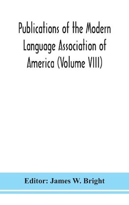 Publications of the Modern Language Association of America (Volume VIII)