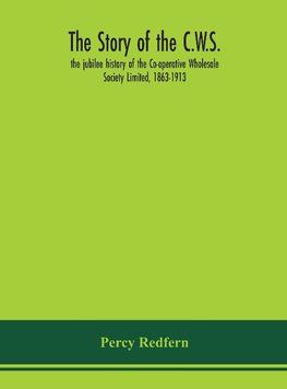 The story of the C.W.S.; the jubilee history of the Co-operative Wholesale Society Limited, 1863-1913