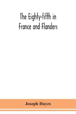 The Eighty-fifth in France and Flanders; being a history of the justly famous 85th Canadian Infantry Battalion (Nova Scotia Highlanders) in the various theatres of war, together with a nominal roll and synopsis of service of officers, non-commissioned off