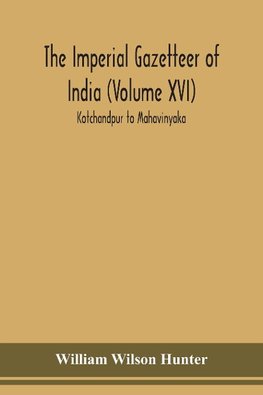 The Imperial gazetteer of India (Volume XVI) Kotchandpur to Mahavinyaka