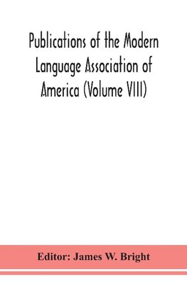 Publications of the Modern Language Association of America (Volume VIII)