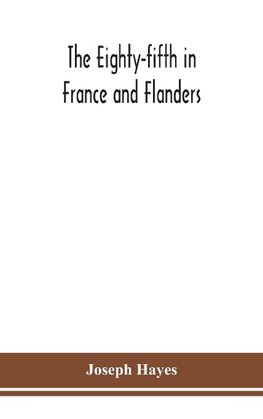 The Eighty-fifth in France and Flanders; being a history of the justly famous 85th Canadian Infantry Battalion (Nova Scotia Highlanders) in the various theatres of war, together with a nominal roll and synopsis of service of officers, non-commissioned off