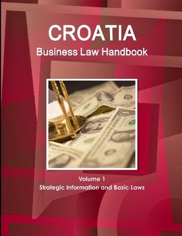 Croatia Business Law Handbook Volume 1 Strategic Information and Basic Laws