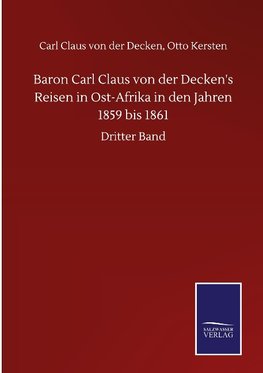 Baron Carl Claus von der Decken's Reisen in Ost-Afrika in den Jahren 1859 bis 1861