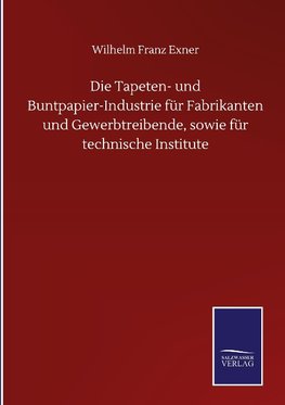 Die Tapeten- und Buntpapier-Industrie für Fabrikanten und Gewerbtreibende, sowie für technische Institute