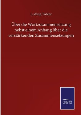 Über die Wortzusammensetzung nebst einem Anhang über die verstärkenden Zusammensetzungen