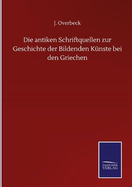 Die antiken Schriftquellen zur Geschichte der Bildenden Künste bei den Griechen